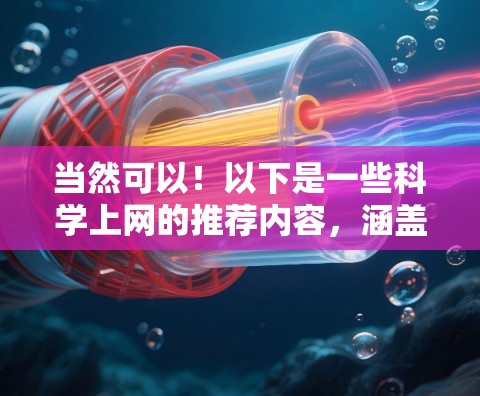 当然可以！以下是一些科学上网的推荐内容，涵盖教程、科普视频、实验演示、在线课程等，供你选择