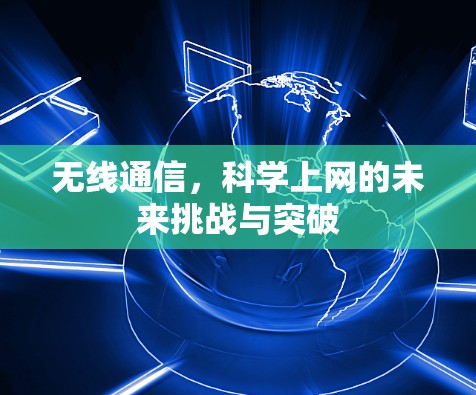 无线通信，科学上网的未来挑战与突破