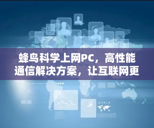 蜂鸟科学上网PC，高性能通信解决方案，让互联网更高效