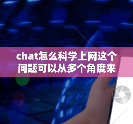 chat怎么科学上网这个问题可以从多个角度来理解，具体取决于你希望优化的内容和功能。以下是一些科学上网的方法和技巧，帮助你更高效地管理和使用聊天工具