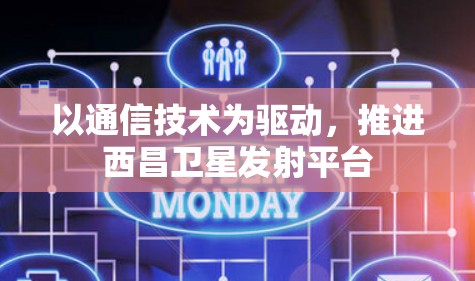 以通信技术为驱动，推进西昌卫星发射平台