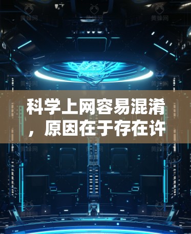 科学上网容易混淆，原因在于存在许多不专业的网站，内容质量参差不齐，缺乏专业性和深度。为了避免混淆，建议以下步骤