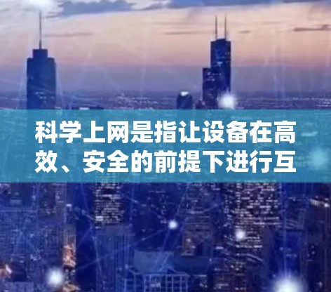 科学上网是指让设备在高效、安全的前提下进行互联网使用的策略。以下是对科学上网的详细解决方案