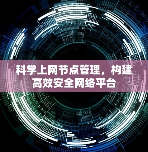 科学上网节点管理,构建高效安全网络平台 科学上网节点管理,构建高效安全网络平台