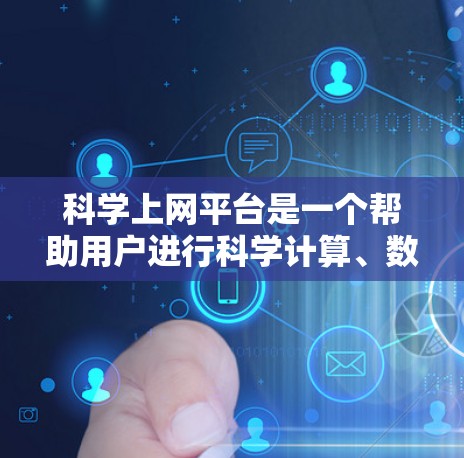 科学上网平台是一个帮助用户进行科学计算、数据分析和实验设计的工具,提供了多种选择,根据用户的具体需求来推荐平台。以下是几个推荐的平台和建议 科学上网平台是一个帮助用户进行科学计算、数据分析和实验设计的工具,提供了多种选择,根据用户的具体需求来推荐平台。以下是几个推荐的平台和建议