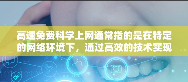 高速免费科学上网通常指的是在特定的网络环境下，通过高效的技术实现更快的网络传输速度。以下是一些可能的解释和应用场景
