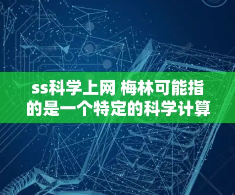ss科学上网 梅林可能指的是一个特定的科学计算工具或平台，名为梅林的服务。由于ss和梅林都是特定的名称，可能与某个特定领域或软件包相关。以下是一些可能的解释和建议