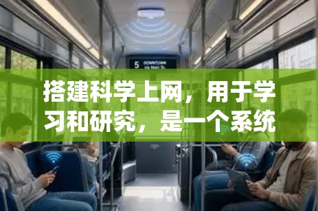 搭建科学上网，用于学习和研究，是一个系统性的过程，涉及多个步骤和设备的使用。以下是一个详细的指南，帮助您系统地搭建科学上网