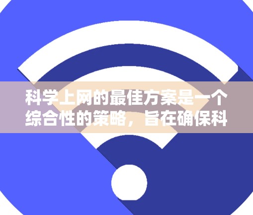 科学上网的最佳方案是一个综合性的策略，旨在确保科学知识的传播和应用。以下是一些关键点，帮助您更好地使用科学上网