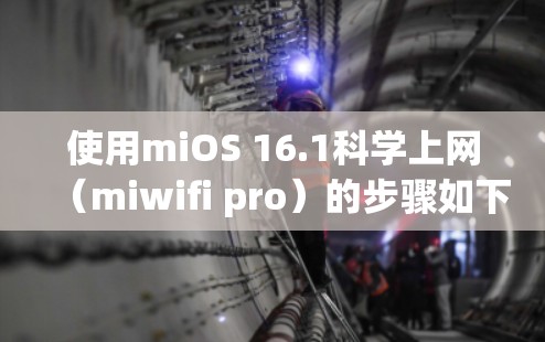 使用miOS 16.1科学上网（miwifi pro）的步骤如下