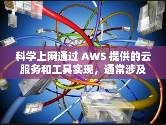 科学上网通过 AWS 提供的云服务和工具实现，通常涉及以下几个关键步骤