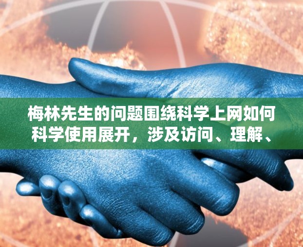 梅林先生的问题围绕科学上网如何科学使用展开，涉及访问、理解、分析和分享科学资料。以下是详细的解答