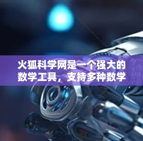 火狐科学网是一个强大的数学工具，支持多种数学功能，包括代数、微积分、线性代数等。以下是一步一步的使用指南
