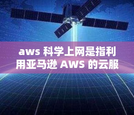 aws 科学上网是指利用亚马逊 AWS 的云服务来实现科学计算和数据科学的任务。以下是对该技术的详细了解
