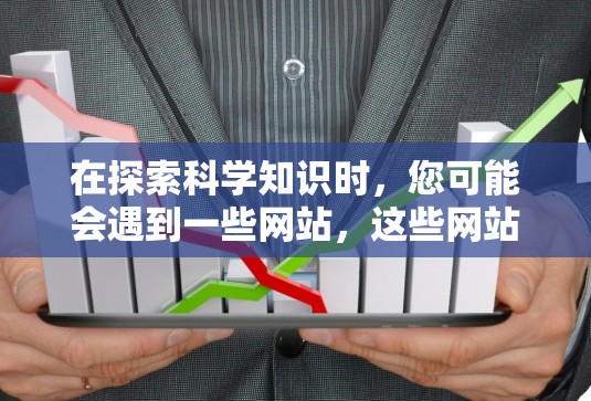 在探索科学知识时，您可能会遇到一些网站，这些网站虽然提供免费的信息，但它们也可能存在一些潜在的问题和挑战。以下是针对这些网站的详细分析