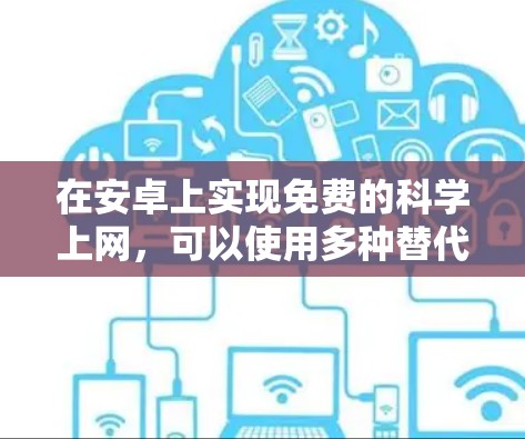 在安卓上实现免费的科学上网，可以使用多种替代方法，以下是一些推荐的方案