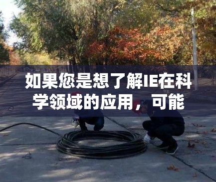 如果您是想了解IE在科学领域的应用，可能需要您提供更多背景信息，以便更准确地回答。如果您指的是科学中的某个工具或服务，可能需要您提供更多细节