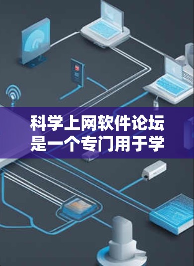 科学上网软件论坛是一个专门用于学术交流和网络讨论的平台。这些论坛通常支持用户分享科学论文、讨论学术问题、分享技术资料等。以下是一些常见的科学上网软件论坛和它们的特点