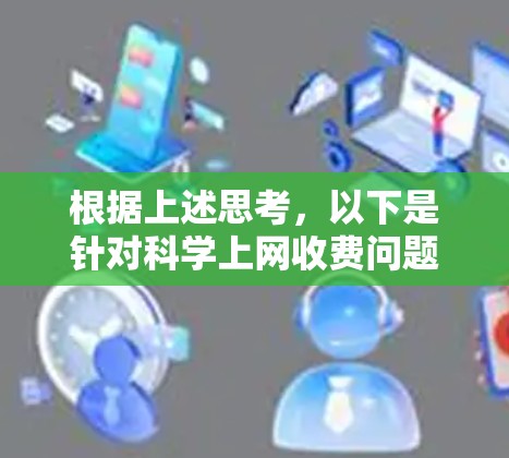 根据上述思考，以下是针对科学上网收费问题的逐步解释和答案