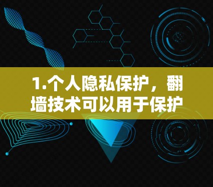 1.个人隐私保护，翻墙技术可以用于保护个人的研究数据和敏感信息，防止被滥用或泄露。例如，通过加密技术，研究人员可以将重要数据隐藏在某些网站中，以防止被非法访问