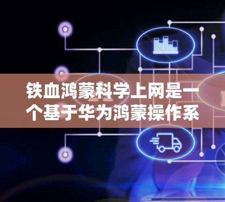 铁血鸿蒙科学上网是一个基于华为鸿蒙操作系统的技术服务项目，旨在为科学计算和数据分析提供强大支持。以下是关于该项目的详细分析