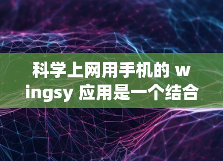 科学上网用手机的 wingsy 应用是一个结合科学计算和上网功能的工具。它通过手机运行，用户可以在手机上进行科学计算，同时也能利用网络服务获取信息。以下是对 wingsy 的详细介绍