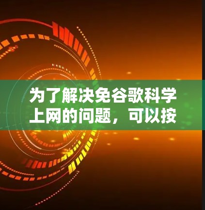 为了解决免谷歌科学上网的问题，可以按照以下步骤进行