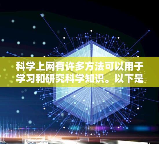 科学上网有许多方法可以用于学习和研究科学知识。以下是一些常见的科学上网方法和工具