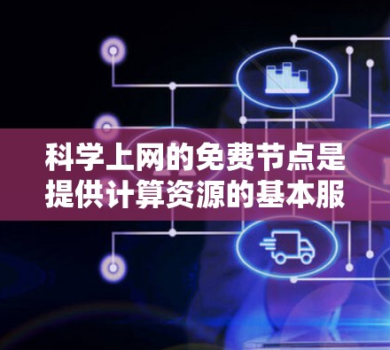 科学上网的免费节点是提供计算资源的基本服务，通常不涉及额外的软件或网络连接。以下是一些常用的免费节点平台和类型