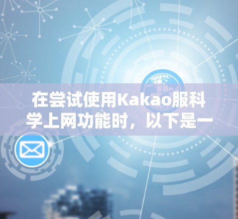 在尝试使用Kakao服科学上网功能时，以下是一些步骤和考虑因素